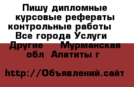 Пишу дипломные курсовые рефераты контрольные работы  - Все города Услуги » Другие   . Мурманская обл.,Апатиты г.